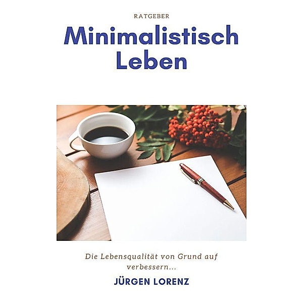 Minimalistisch Leben - Die Lebensqualität von Grund auf verbessern, Jürgen Lorenz