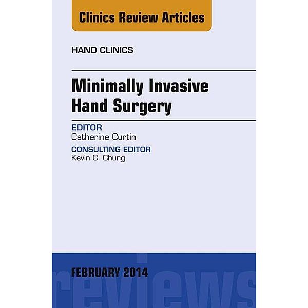 Minimally Invasive Hand Surgery; An Issue of Hand Clinics, Catherine Curtin