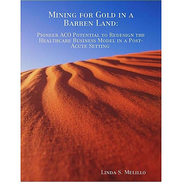 Mining for Gold In a Barren Land: Pioneer Accountable Care Organization Potential to Redesign the Healthcare Business Model in a Post-Acute Setting, Linda Melillo