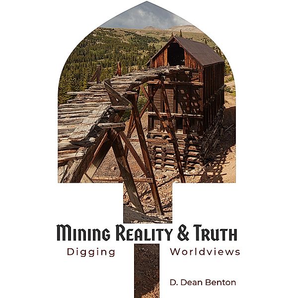 Mining for Reality & Truth, D. Dean Benton
