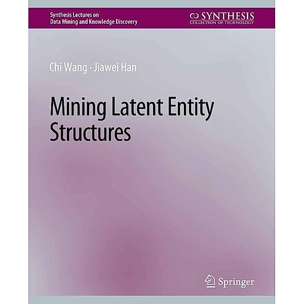 Mining Latent Entity Structures / Synthesis Lectures on Data Mining and Knowledge Discovery, Chi Wang, Jiawei Han