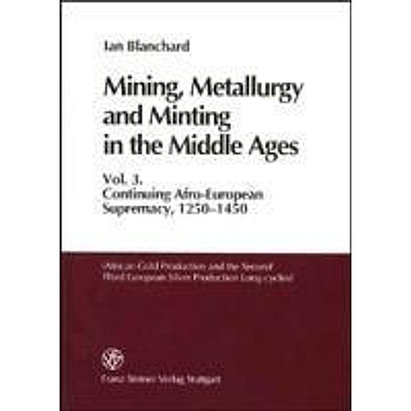 Mining, Metallurgy and Minting in the Middle Ages. Vol. 3, Ian Blanchard