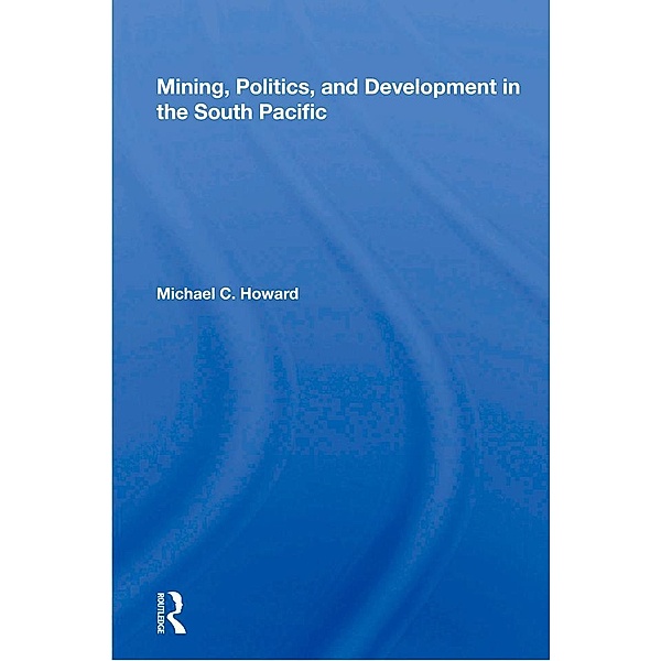 Mining, Politics, And Development In The South Pacific, Michael C. Howard