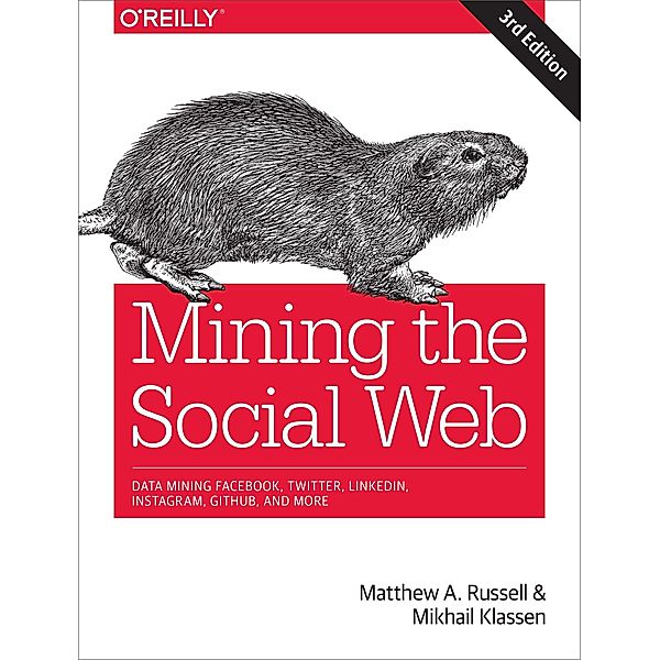 Mining the Social Web: Data Mining Facebook, Twitter, Linkedin, Instagram, Github, and More, Matthew A. Russell, Mikhail Klassen