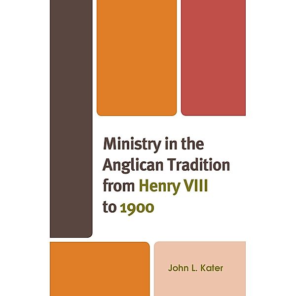 Ministry in the Anglican Tradition from Henry VIII to 1900 / Anglican Studies, John L. Kater