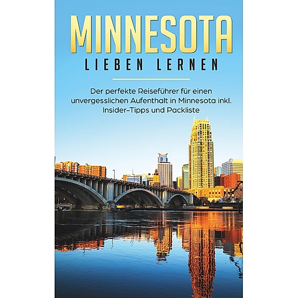 Minnesota lieben lernen: Der perfekte Reiseführer für einen unvergesslichen Aufenthalt in Minnesota inkl. Insider-Tipps und Packliste, Laura Steigelmann