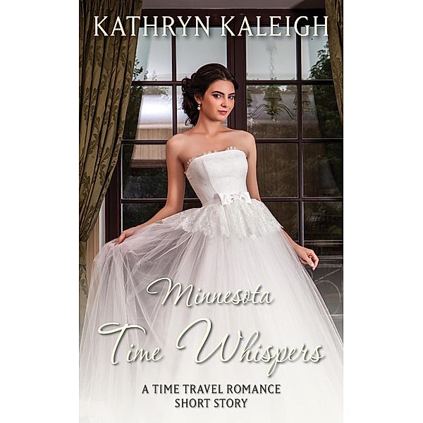 Minnesota Time Whispers: A Time Travel Romance Short Story / Time Whispers, Kathryn Kaleigh