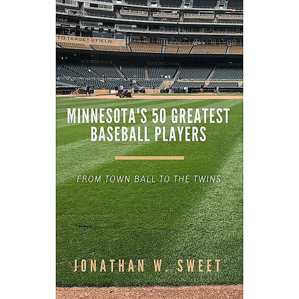 Minnesota's 50 Greatest Baseball Players: From Town Ball to the Twins, Jonathan W. Sweet
