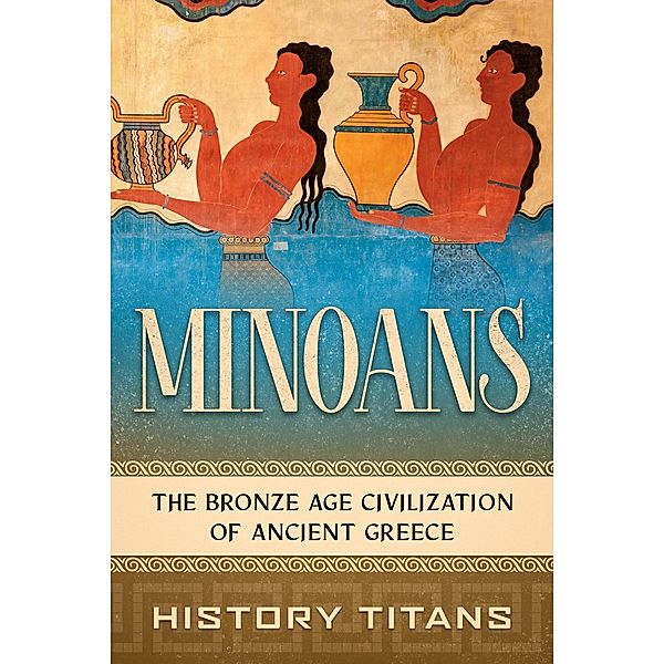 Minoans: The Bronze Age Civilization of Ancient Greece, History Titans