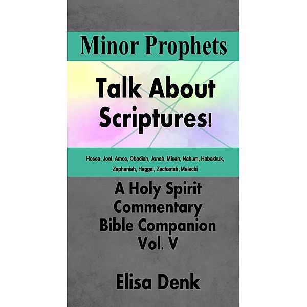 Minor Prophets (Talk About Scriptures! A Holy Spirit Commentary - Bible Companion, #5) / Talk About Scriptures! A Holy Spirit Commentary - Bible Companion, Elisa Denk