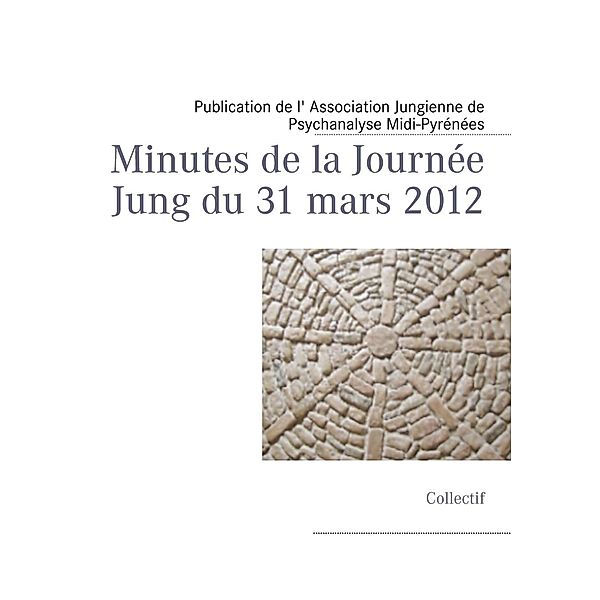 Minutes de la Journée Jung du 31 mars 2012, Publication de l' Association Jungienne de Psychanalyse Midi-Pyrénées