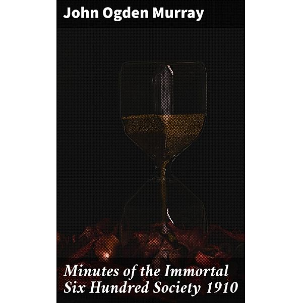 Minutes of the Immortal Six Hundred Society 1910, John Ogden Murray