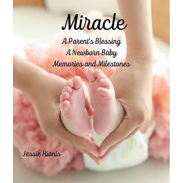 Miracle, A Parent's Blessing, A Newborn Child, Memories and Milestones, Jessie Hionis