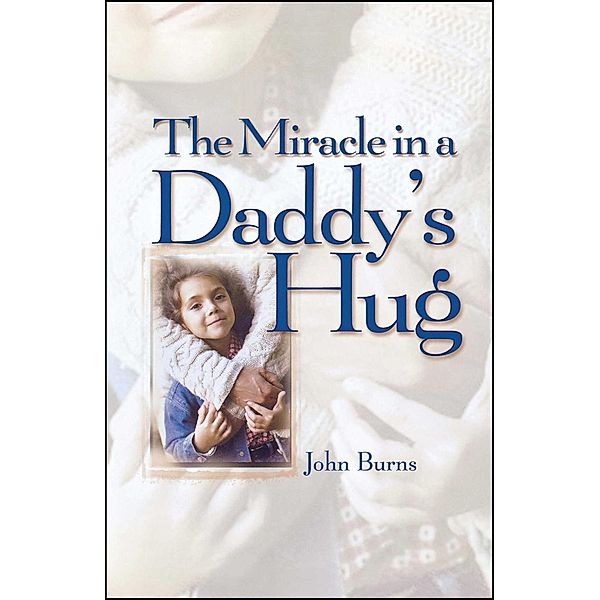 Miracle in a Daddy's Hug GIFT, John Burns