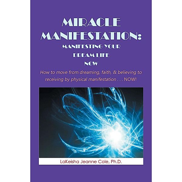 Miracle Manifestation: Manifesting Your  Dream Life Now, Lakeisha Jeanne Cole Ph. D.