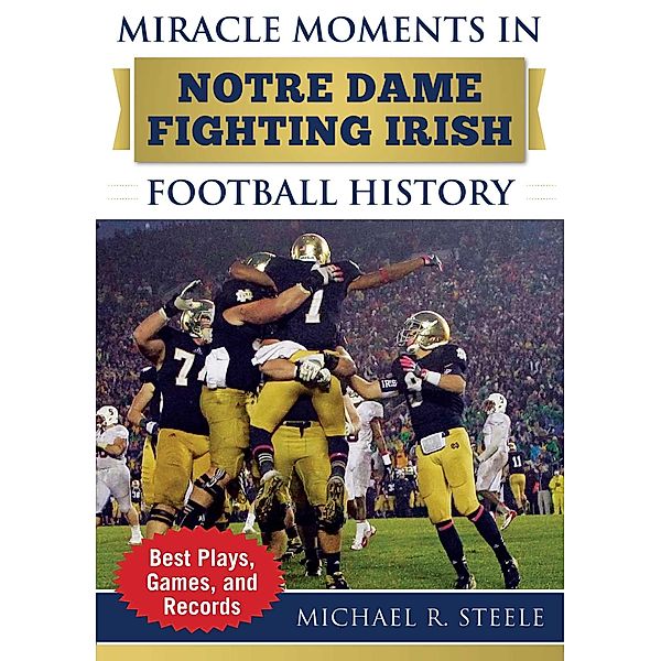 Miracle Moments in Notre Dame Fighting Irish Football History, Michael R. Steele