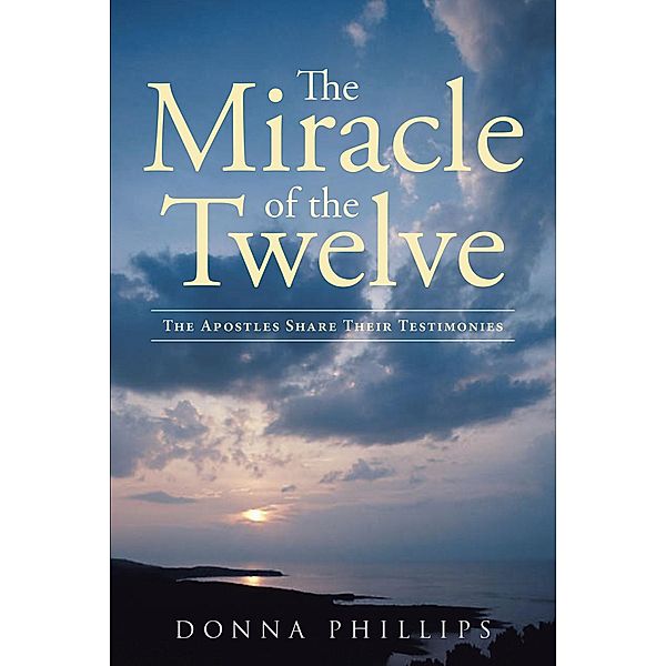 Miracle Of The Twelve  The Apostles Share Their Testimonies, Donna Phillips