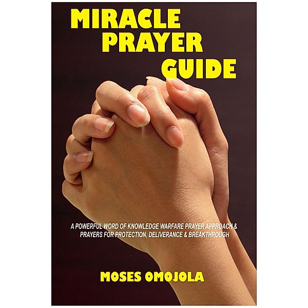 Miracle Prayer Guide: A Powerful Word of Knowledge Warfare Prayer Approach & Prayers for Protection, Deliverance & Breakthrough, Moses Omojola