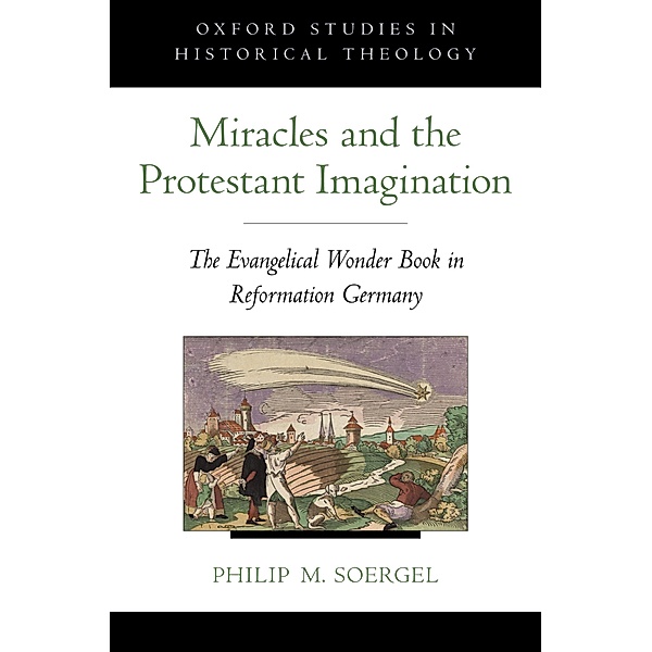 Miracles and the Protestant Imagination / Oxford Studies in Historical Theology, Philip M. Soergel