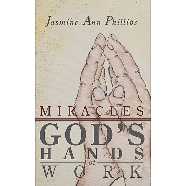 Miracles: God's Hands at Work, Jasmine Ann Phillips
