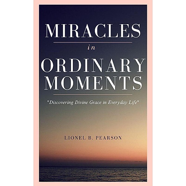 Miracles in Ordinary Moments, Lionel Pearson