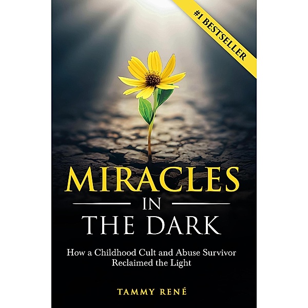Miracles in the Dark: How a Childhood Cult and Abuse Survivor Reclaimed the Light, Tammy René