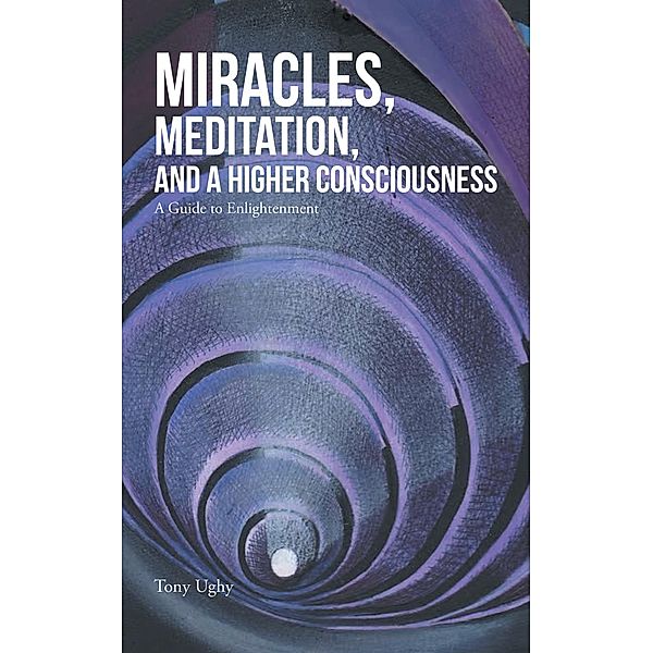Miracles, Meditation, and a Higher Consciousness, Tony Ughy