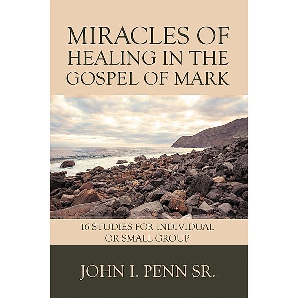 Miracles of Healing in the Gospel of Mark, John I. Penn Sr.