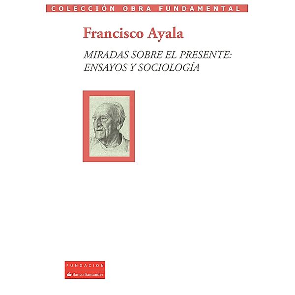 Miradas sobre el presente: ensayos y sociología / Colección Obra Fundamental Bd.19, Francisco Ayala