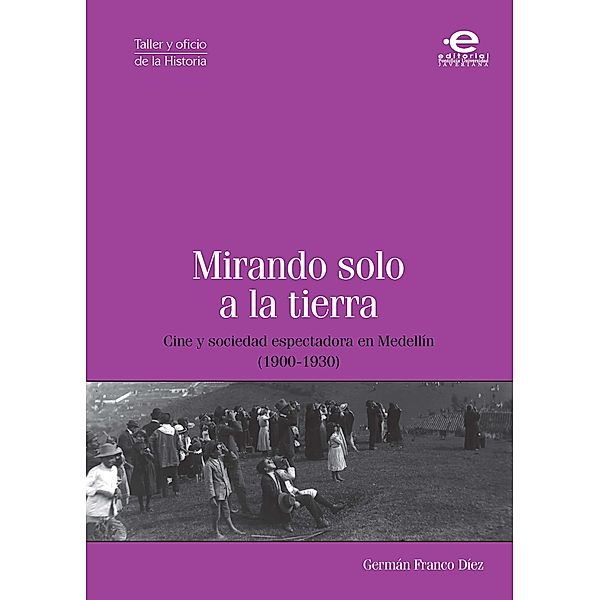 Mirando solo a la tierra / Taller y oficio de la historia, Germán Franco Díez