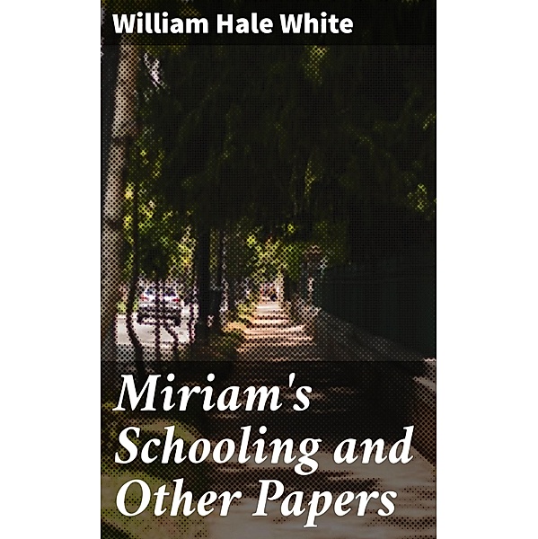 Miriam's Schooling and Other Papers, William Hale White