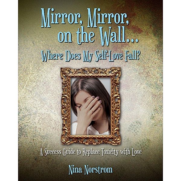 Mirror, Mirror, On the Wall, Where Does My Self-Love Fall? / WriteLife Publishing, Nina Norstrom