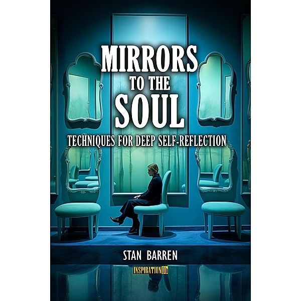 Mirrors to the Soul: Techniques for Deep Self-Reflection, Stan Barren