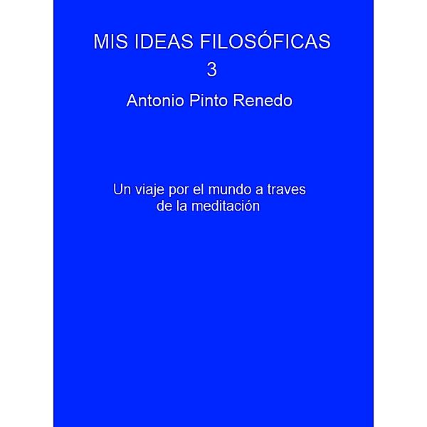 Mis ideas filosóficas 3 / Mis ideas filosóficas, Antonio Pinto Renedo