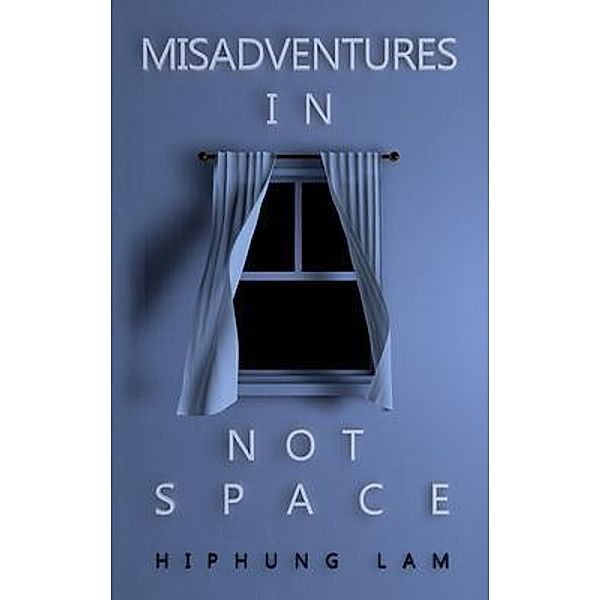 Misadventures in Not Space / Hiphung Lam, Hiphung Lam