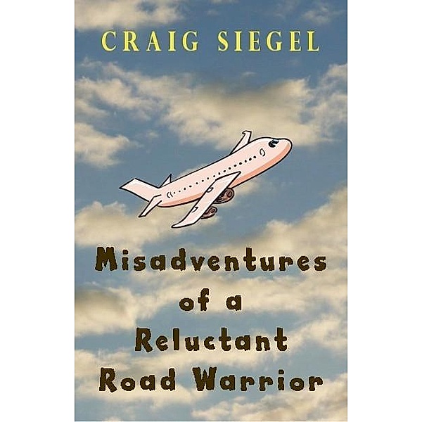 Misadventures of a Reluctant Road Warrior / Craig Siegel, Craig Siegel