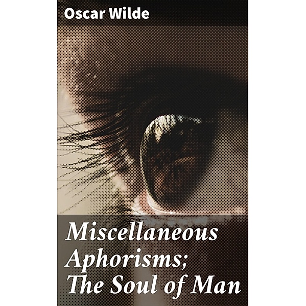 Miscellaneous Aphorisms; The Soul of Man, Oscar Wilde