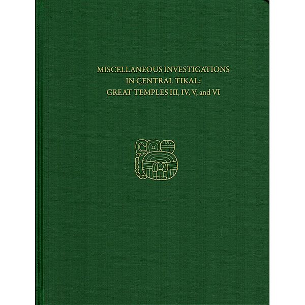 Miscellaneous Investigations in Central Tikal--Great Temples III, IV, V, and VI, H. Stanley Loten