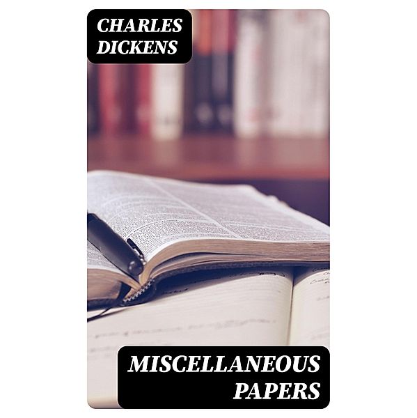 Miscellaneous Papers, Charles Dickens