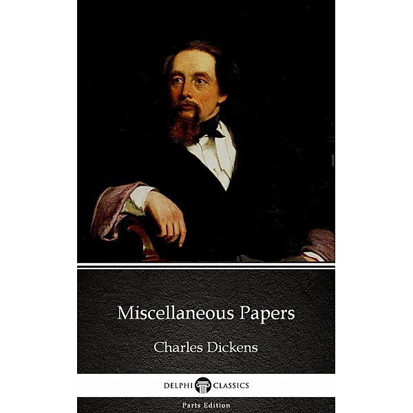 Miscellaneous Papers by Charles Dickens (Illustrated) / Delphi Parts Edition (Charles Dickens) Bd.48, Charles Dickens