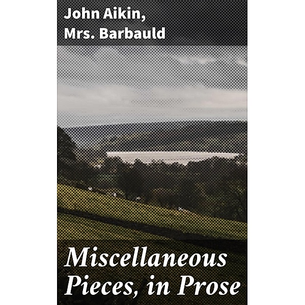 Miscellaneous Pieces, in Prose, John Aikin, Barbauld