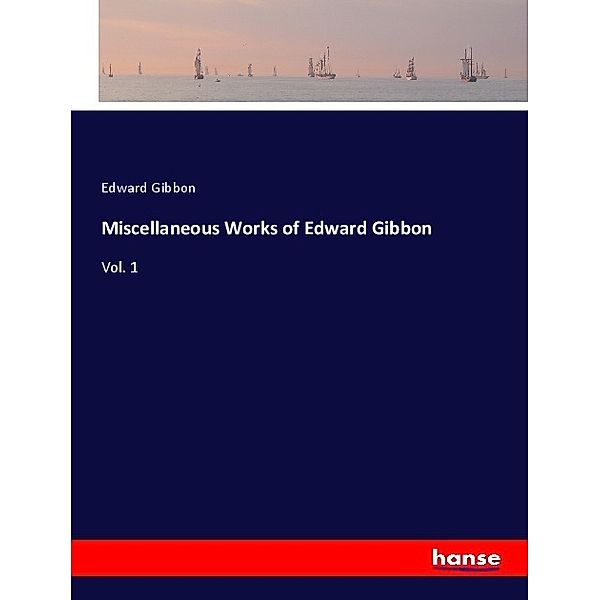 Miscellaneous Works of Edward Gibbon, Edward Gibbon