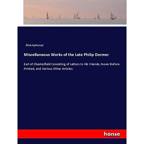 Miscellaneous Works of the Late Philip Dormer, Anonym