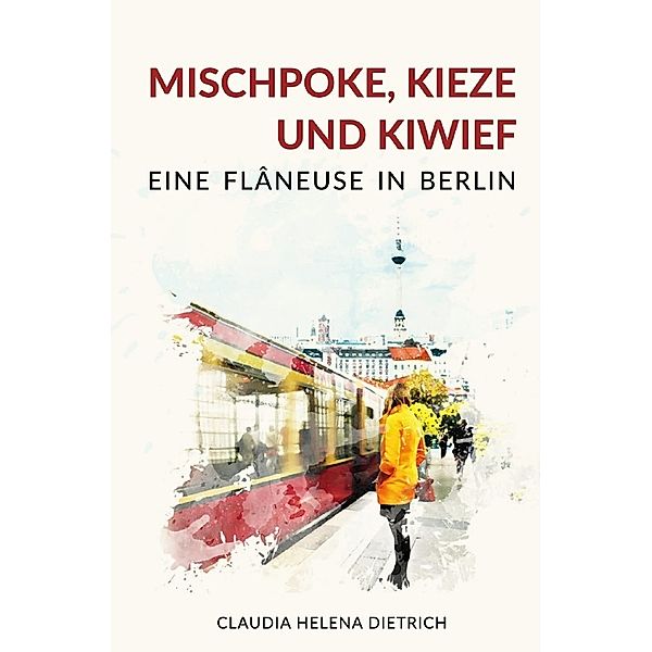 Mischpoke, Kieze und Kiwief - Eine Flâneuse in Berlin, Claudia Helena Dietrich