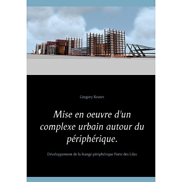 Mise en oeuvre d'un complexe urbain autour du périphérique., Gregory Reuter