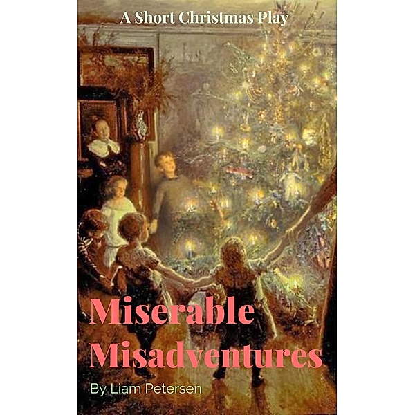 Miserable Misadventures (Short Christmas Plays) / Short Christmas Plays, Liam Petersen
