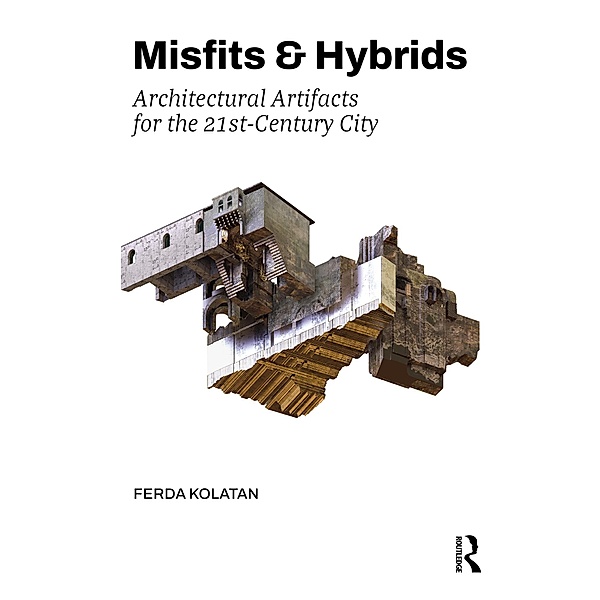 Misfits & Hybrids: Architectural Artifacts for the 21st-Century City, Ferda Kolatan