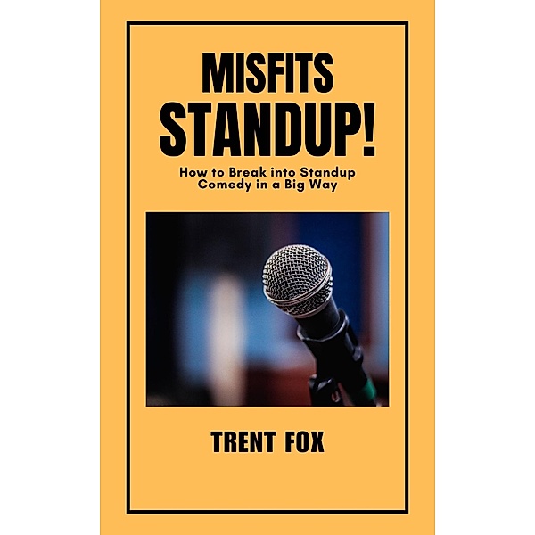 Misfits Standup! How to Break into Standup Comedy in a Big Way, Trent Fox