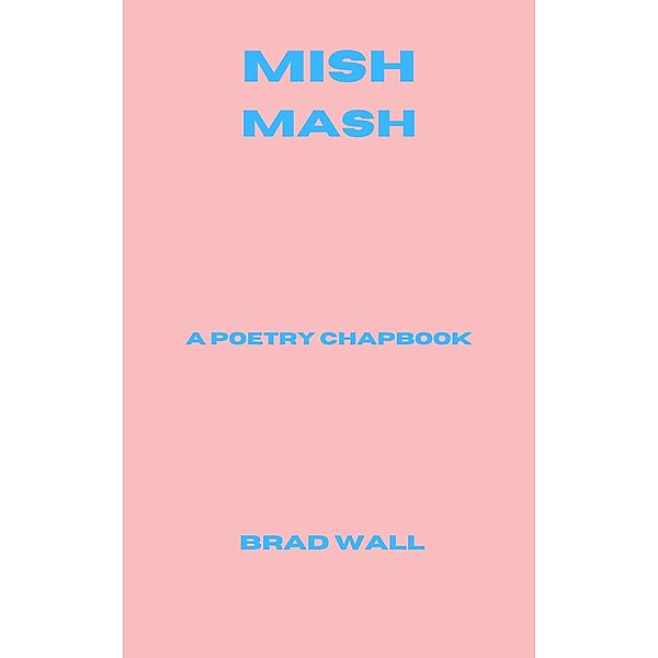 Mish-Mash: A Poetry Chapbook, Brad Wall