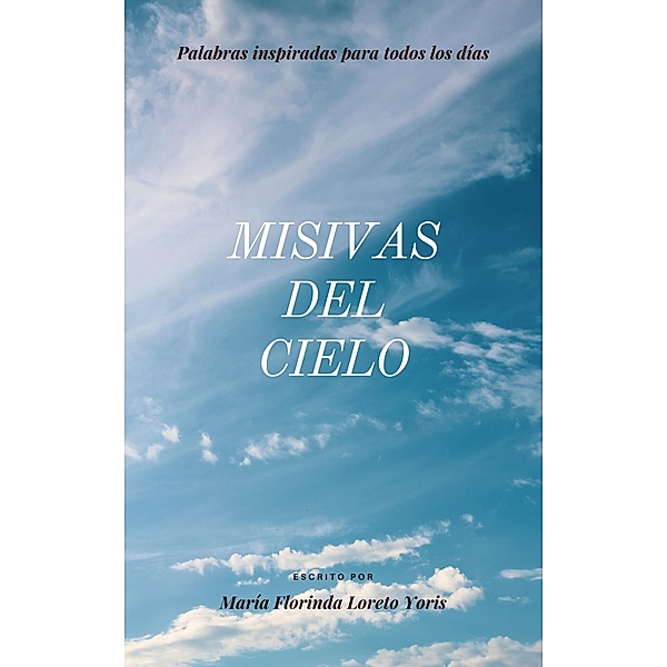 Misivas del Cielo Palabras Inspiradas para Todos los Días / Misivas del Cielo, Maria Florinda Loreto Yoris